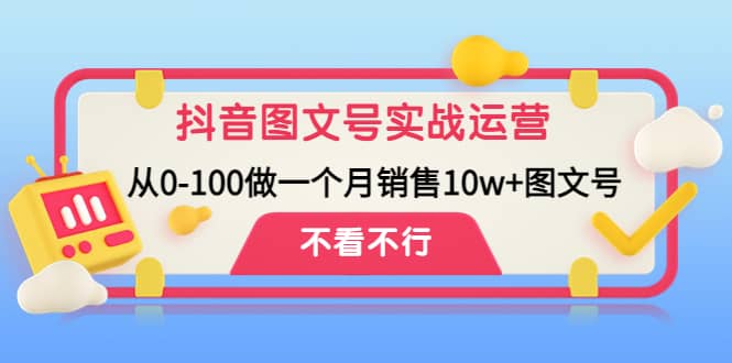 抖音图文号实战运营教程:从0-100做一个月销售10w+图文号网创吧-网创项目资源站-副业项目-创业项目-搞钱项目网创吧