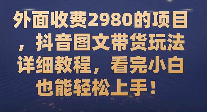 外面收费2980的项目,抖音图文带货玩法详细教程,看完小白也能轻松上手!网创吧-网创项目资源站-副业项目-创业项目-搞钱项目网创吧