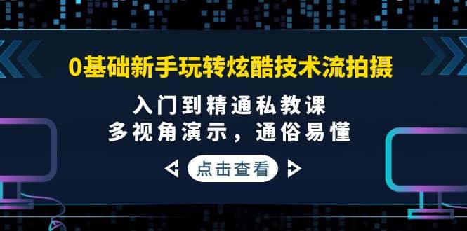 0基础新手玩转炫酷技术流拍摄:入门到精通私教课,多视角演示,通俗易懂网创吧-网创项目资源站-副业项目-创业项目-搞钱项目网创吧