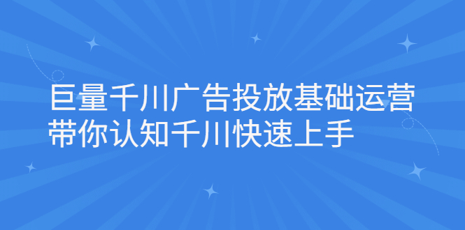 巨量千川广告投放基础运营,带你认知千川快速上手网创吧-网创项目资源站-副业项目-创业项目-搞钱项目网创吧