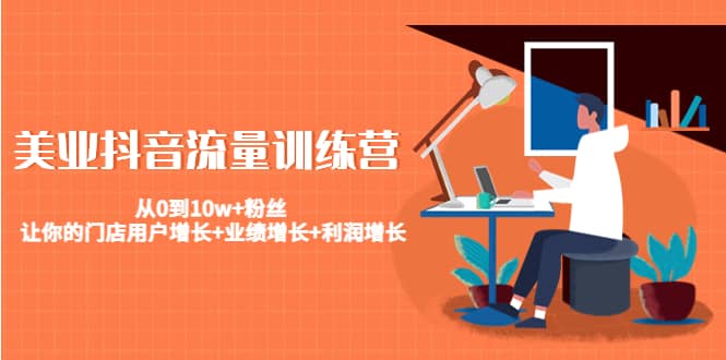 美业抖音流量训练营:从0到10w+粉丝 让你的门店用户增长+业绩增长+利润增长网创吧-网创项目资源站-副业项目-创业项目-搞钱项目网创吧