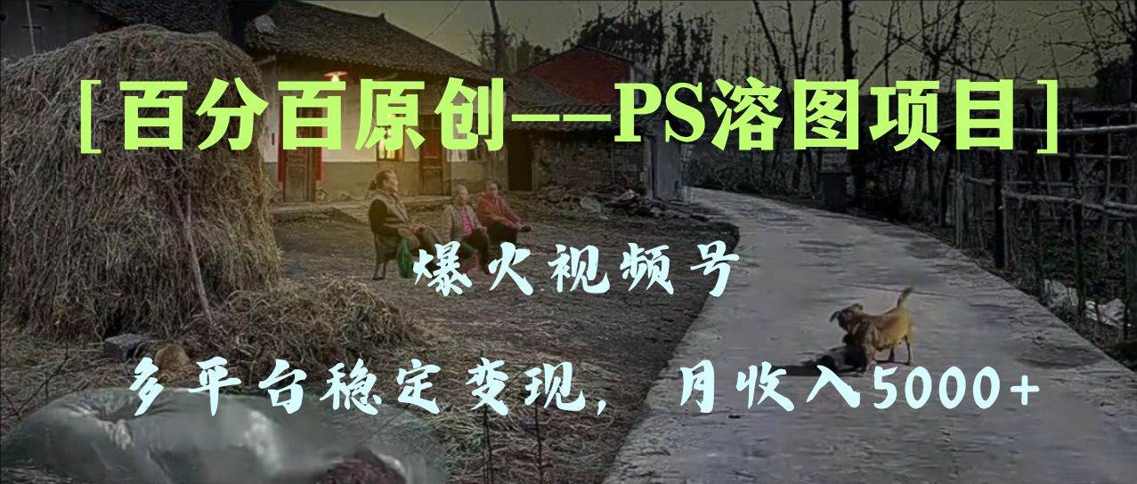 百分百原创,多平台稳定变现5000+,爆火视频号的PS溶图项目,手把手教你上手!网创吧-网创项目资源站-副业项目-创业项目-搞钱项目网创吧