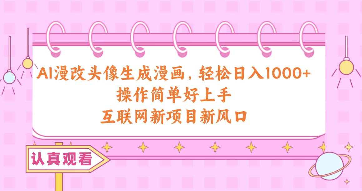 AI漫改头像生成漫画,轻松日入1000+,操作简单好上手,互联网新项目新风口网创吧-网创项目资源站-副业项目-创业项目-搞钱项目网创吧