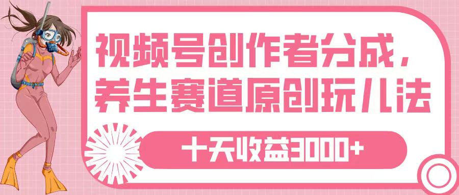 视频号创作者分成,养生赛道原创玩儿法,十条收益 3000➕网创吧-网创项目资源站-副业项目-创业项目-搞钱项目网创吧