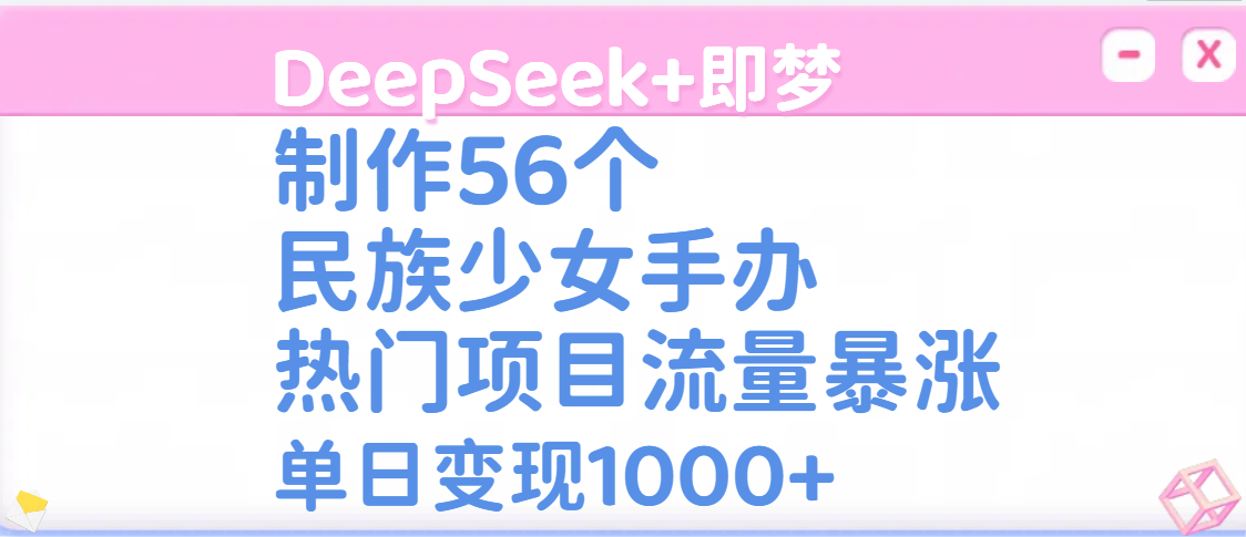 DeepSeek+即梦制作56个民族少女手办,热门项目流量暴涨,单日变现1000+网创吧-网创项目资源站-副业项目-创业项目-搞钱项目网创吧