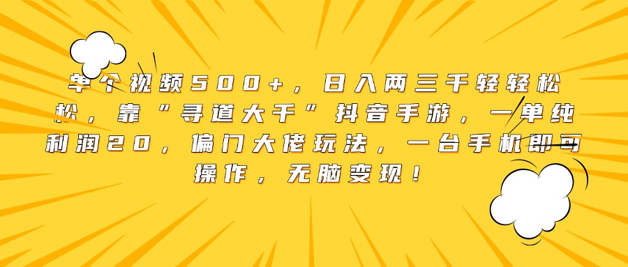 单个视频500+，日入两三千轻轻松松，靠“寻道大千”抖音手游，一单纯利润20，偏门大佬玩法，一台手机即可操作，无脑变现！网创吧-网创项目资源站-副业项目-创业项目-搞钱项目网创吧