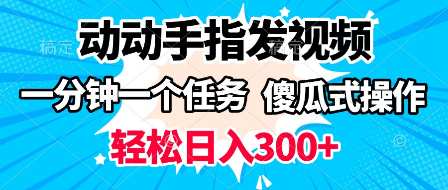 动动手指发视频 一分钟一个任务 轻松日入300+ 傻瓜式操作 随时随地赚收益网创吧-网创项目资源站-副业项目-创业项目-搞钱项目网创吧