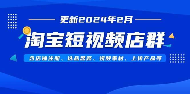 淘宝短视频店群(更新2024年2月)含店铺注册、选品思路、视频素材、上传…网创吧-网创项目资源站-副业项目-创业项目-搞钱项目网创吧