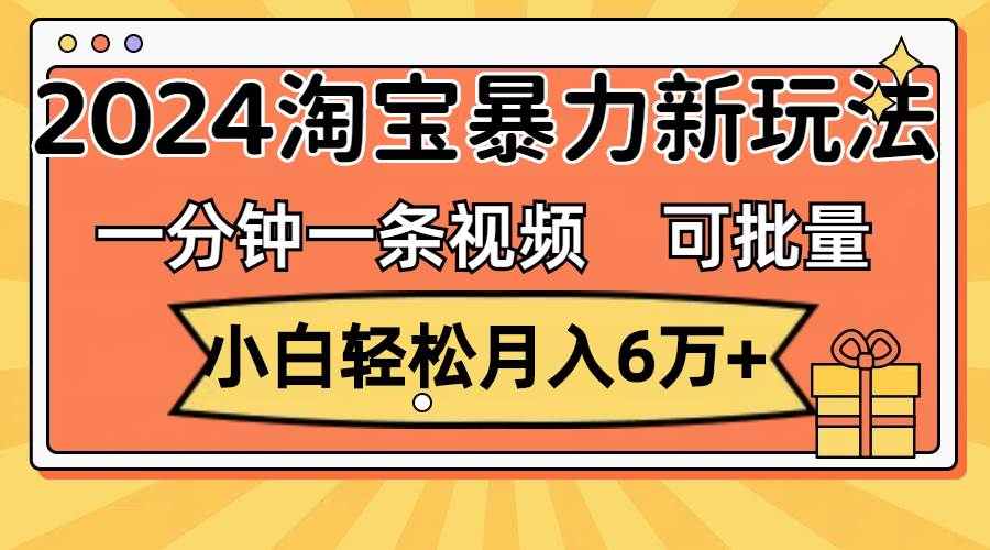 一分钟一条视频,小白轻松月入6万+,2024淘宝暴力新玩法,可批量放大收益网创吧-网创项目资源站-副业项目-创业项目-搞钱项目网创吧