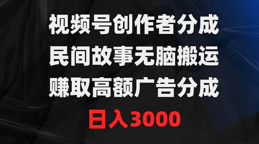 视频号创作者分成,民间故事无脑搬运,赚取高额广告分成,日入3000网创吧-网创项目资源站-副业项目-创业项目-搞钱项目网创吧