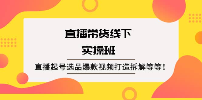 直播带货线下实操班:直播起号选品爆款视频打造拆解等等网创吧-网创项目资源站-副业项目-创业项目-搞钱项目网创吧