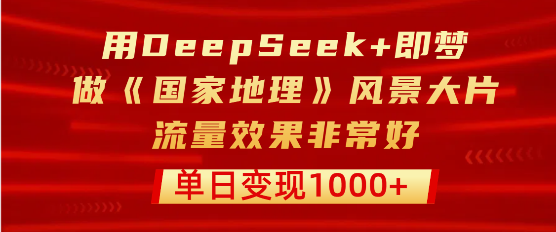 用DeepSeek+即梦制作《国家地理》风景大片,流量效果非常好,单日变现1000+网创吧-网创项目资源站-副业项目-创业项目-搞钱项目网创吧