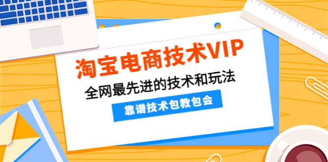 淘宝电商技术VIP,全网最先进的技术和玩法,靠谱技术包教包会(更新106)网创吧-网创项目资源站-副业项目-创业项目-搞钱项目网创吧