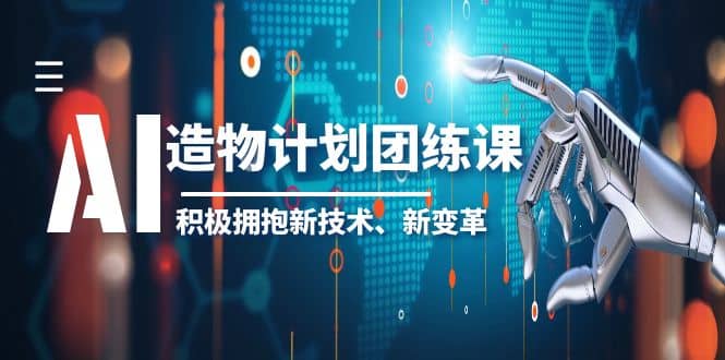 2023AI·造物·计划团练课第一期,积极拥抱新技术、新变革网创吧-网创项目资源站-副业项目-创业项目-搞钱项目网创吧