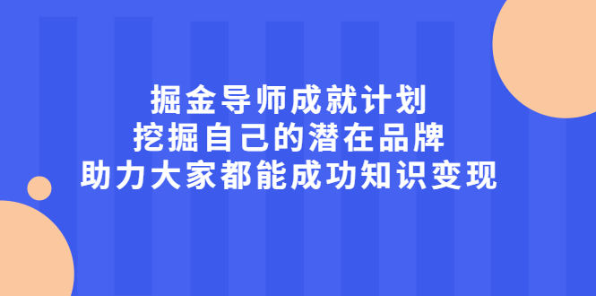 掘金导师成就计划,挖掘自己的潜在品牌,助力大家都能成功知识变现网创吧-网创项目资源站-副业项目-创业项目-搞钱项目网创吧