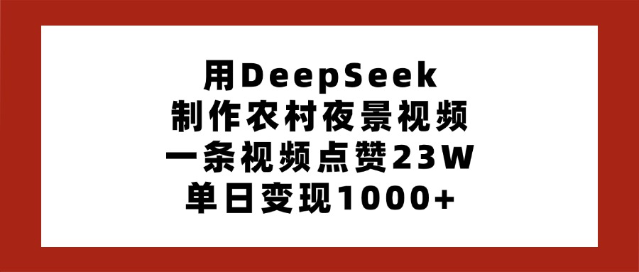 用DeepSeek制作农村夜景视频,一条视频点赞23W,单日变现1000+网创吧-网创项目资源站-副业项目-创业项目-搞钱项目网创吧
