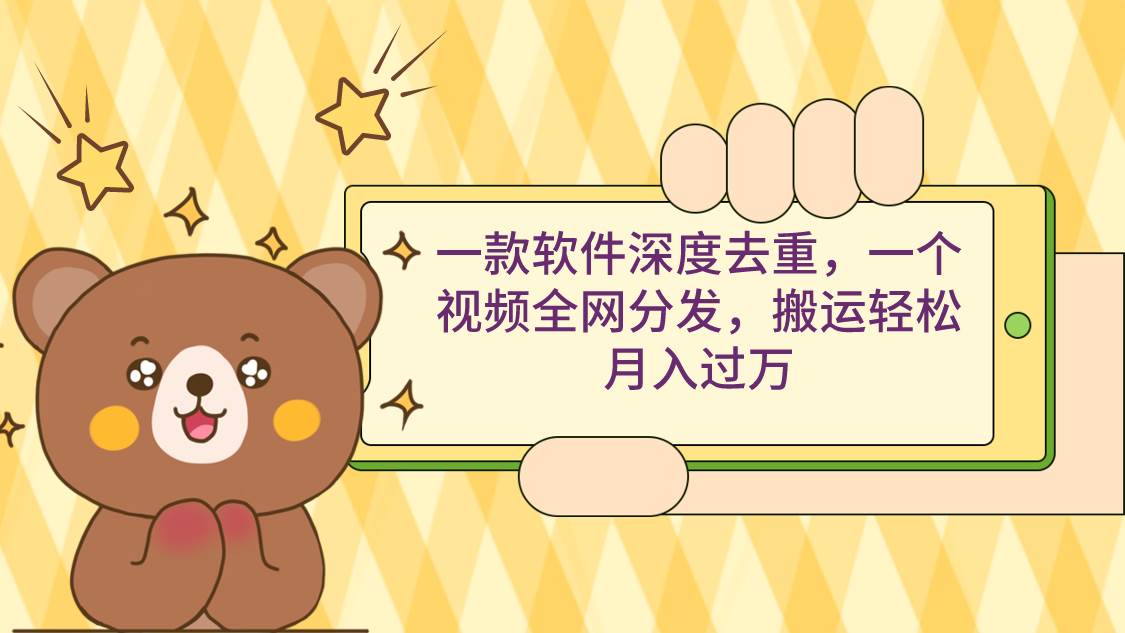 一款软件深度去重,一个视频全网分发,搬运轻松月入过万网创吧-网创项目资源站-副业项目-创业项目-搞钱项目网创吧