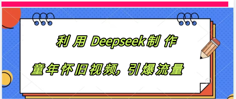 利用 Deepseek制 作童年怀旧视频，引爆流量网创吧-网创项目资源站-副业项目-创业项目-搞钱项目网创吧