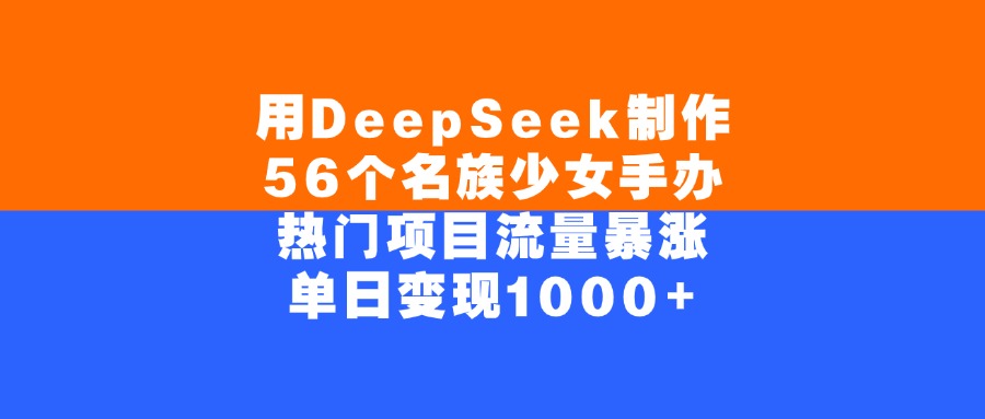用DeepSeek制作，56个名族少女手办，热门项目流量暴涨，单日变现1000+网创吧-网创项目资源站-副业项目-创业项目-搞钱项目网创吧