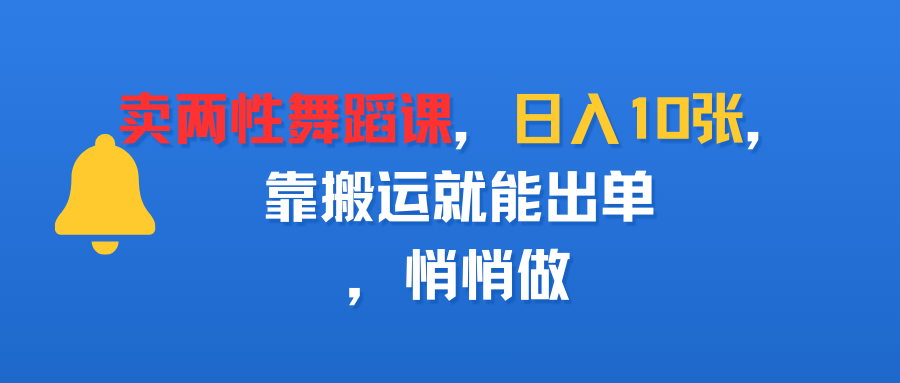 卖两性舞蹈课，日入10张，靠搬运就能出单，悄悄做网创吧-网创项目资源站-副业项目-创业项目-搞钱项目网创吧