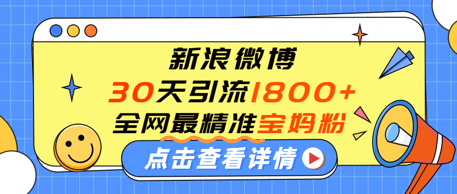 微博30天引流1800+全网最精准“宝妈”!手把手演示!网创吧-网创项目资源站-副业项目-创业项目-搞钱项目网创吧