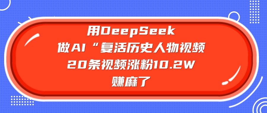 用DeepSeek，做AI“复活历史人物”视频，20条视频涨粉10.2W，赚麻了网创吧-网创项目资源站-副业项目-创业项目-搞钱项目网创吧