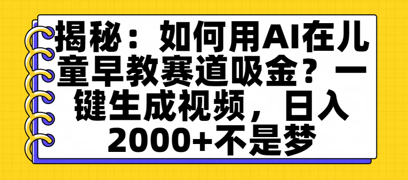 揭秘：如何用AI在儿童早教赛道吸金？一键生成视频，日入2000+不是梦网创吧-网创项目资源站-副业项目-创业项目-搞钱项目网创吧