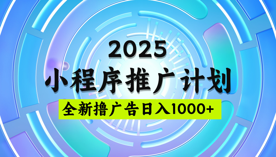 2025最新微信小程序推广计划，撸广告玩法，日均5张，稳定简单【揭秘】网创吧-网创项目资源站-副业项目-创业项目-搞钱项目网创吧