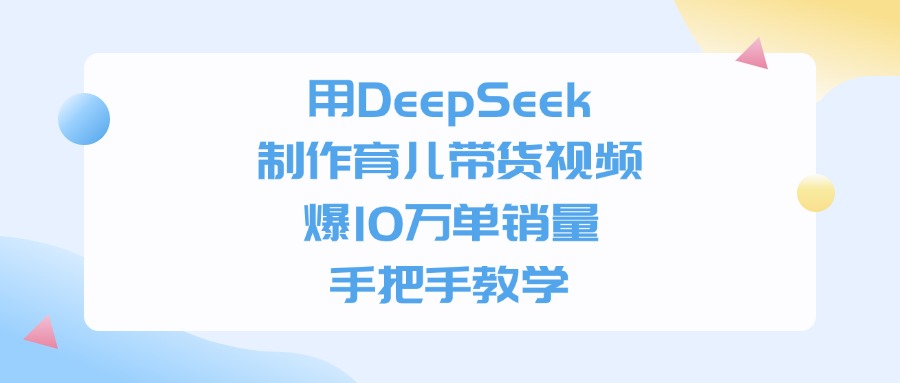 利用DeepSeek制作育儿带货视频，爆10万单销量，手把手教学网创吧-网创项目资源站-副业项目-创业项目-搞钱项目网创吧