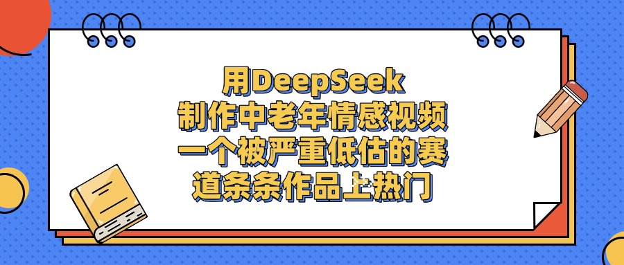 一个被严重低估的赛道,用DeepSeek制作中老年情感视频,条条作品上热门网创吧-网创项目资源站-副业项目-创业项目-搞钱项目网创吧