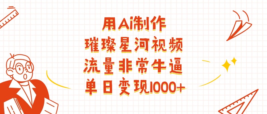 用Ai制作璀璨星河视频，流量非常牛批，单日变现1000+网创吧-网创项目资源站-副业项目-创业项目-搞钱项目网创吧