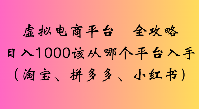 最新虚拟电商平台 全攻略日入1000该从哪个平台入手(淘宝、拼多多、小红书)网创吧-网创项目资源站-副业项目-创业项目-搞钱项目网创吧